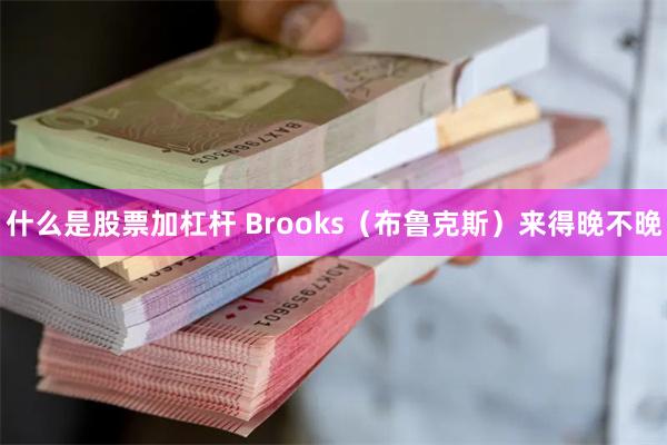 什么是股票加杠杆 Brooks（布鲁克斯）来得晚不晚