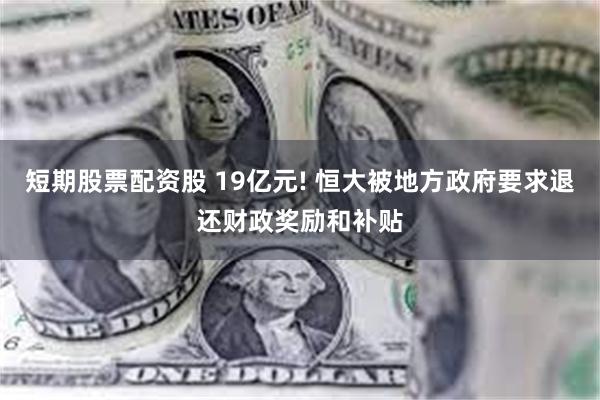 短期股票配资股 19亿元! 恒大被地方政府要求退还财政奖励和补贴