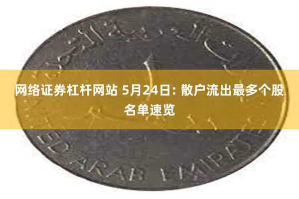 网络证券杠杆网站 5月24日: 散户流出最多个股名单速览