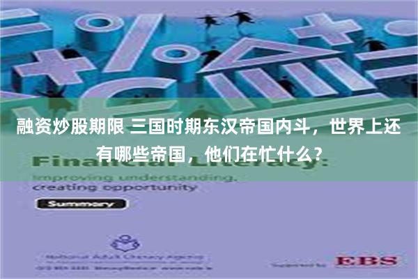 融资炒股期限 三国时期东汉帝国内斗，世界上还有哪些帝国，他们在忙什么？