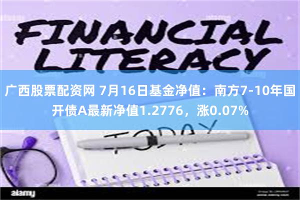 广西股票配资网 7月16日基金净值：南方7-10年国开债A最新净值1.2776，涨0.07%