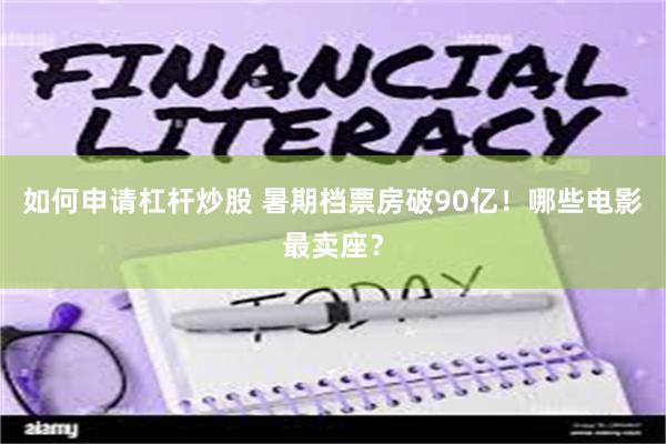 如何申请杠杆炒股 暑期档票房破90亿！哪些电影最卖座？