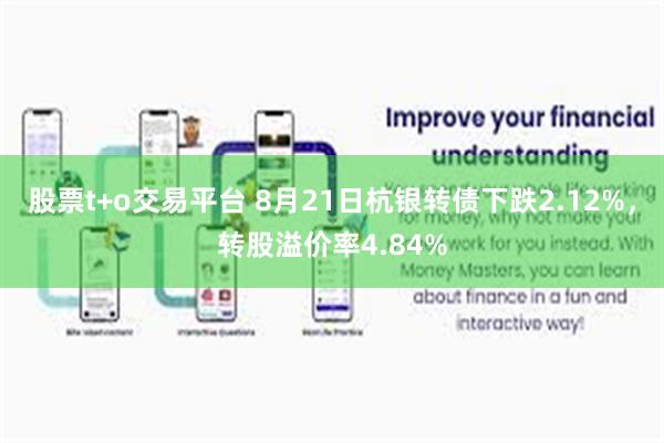 股票t+o交易平台 8月21日杭银转债下跌2.12%，转股溢价率4.84%