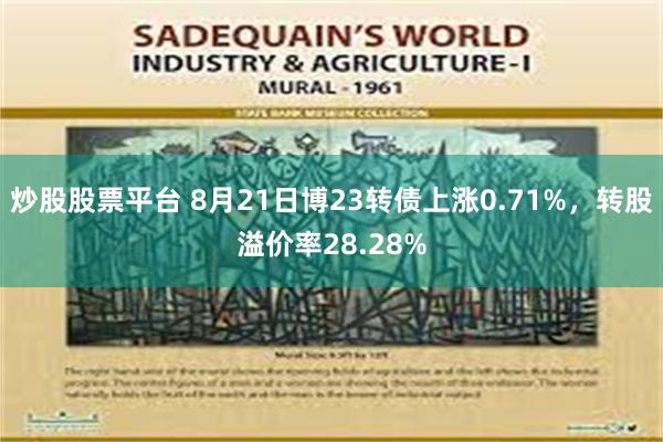 炒股股票平台 8月21日博23转债上涨0.71%，转股溢价率28.28%