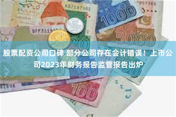 股票配资公司口碑 部分公司存在会计错误！上市公司2023年财务报告监管报告出炉